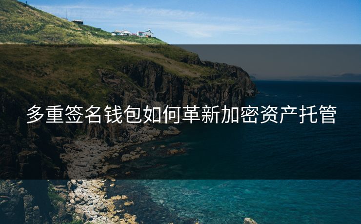 多重签名钱包如何革新加密资产托管
