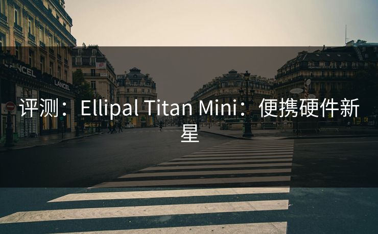评测：Ellipal Titan Mini：便携硬件新星