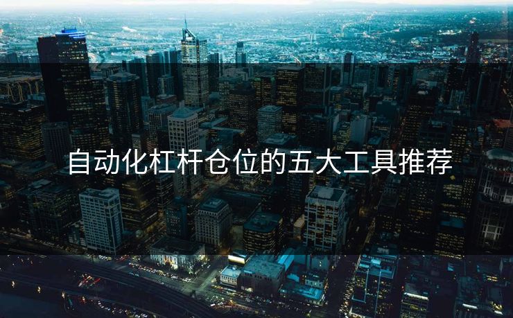 自动化杠杆仓位的五大工具推荐