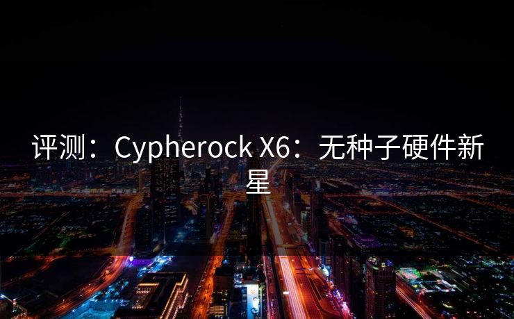 评测：Cypherock X6：无种子硬件新星